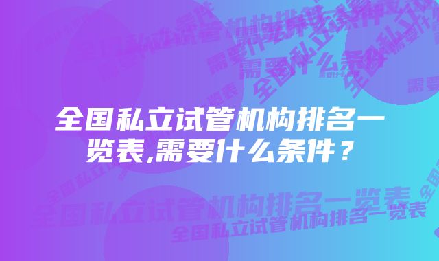 全国私立试管机构排名一览表,需要什么条件？