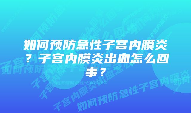 如何预防急性子宫内膜炎？子宫内膜炎出血怎么回事？