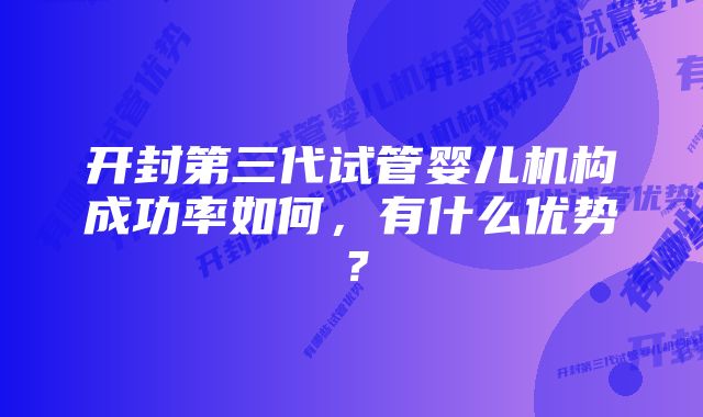 开封第三代试管婴儿机构成功率如何，有什么优势？