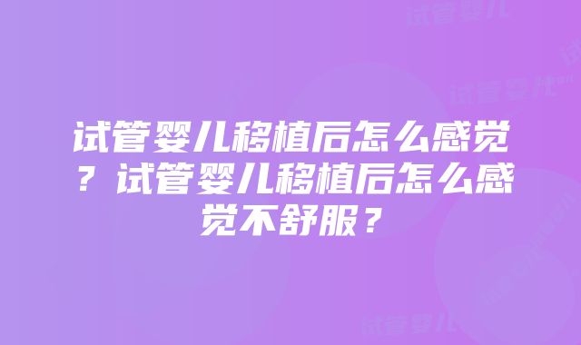 试管婴儿移植后怎么感觉？试管婴儿移植后怎么感觉不舒服？