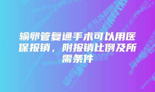 输卵管复通手术可以用医保报销，附报销比例及所需条件