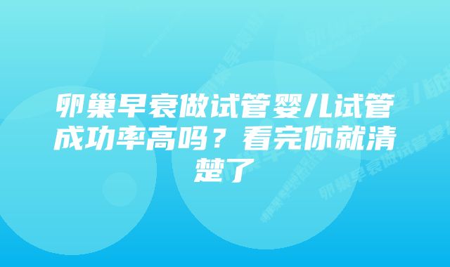 卵巢早衰做试管婴儿试管成功率高吗？看完你就清楚了