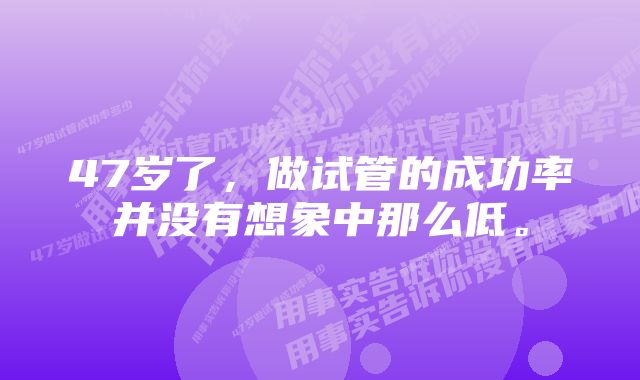 47岁了，做试管的成功率并没有想象中那么低。