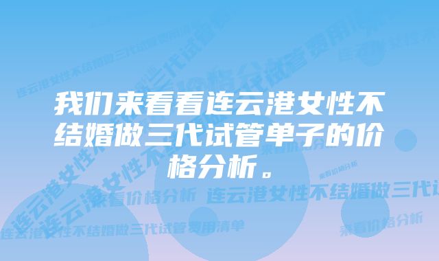 我们来看看连云港女性不结婚做三代试管单子的价格分析。