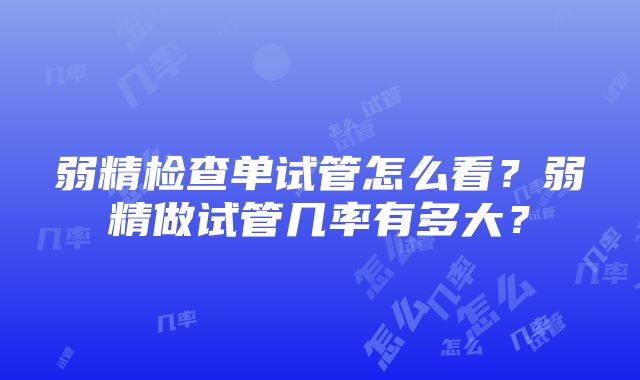 弱精检查单试管怎么看？弱精做试管几率有多大？