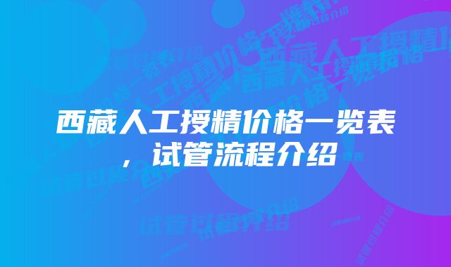 西藏人工授精价格一览表，试管流程介绍