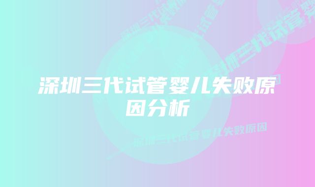 深圳三代试管婴儿失败原因分析