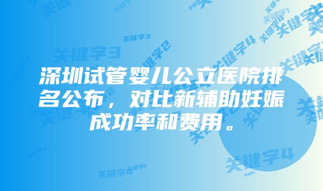 深圳试管婴儿公立医院排名公布，对比新辅助妊娠成功率和费用。