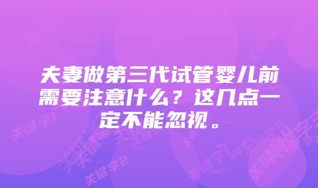 夫妻做第三代试管婴儿前需要注意什么？这几点一定不能忽视。