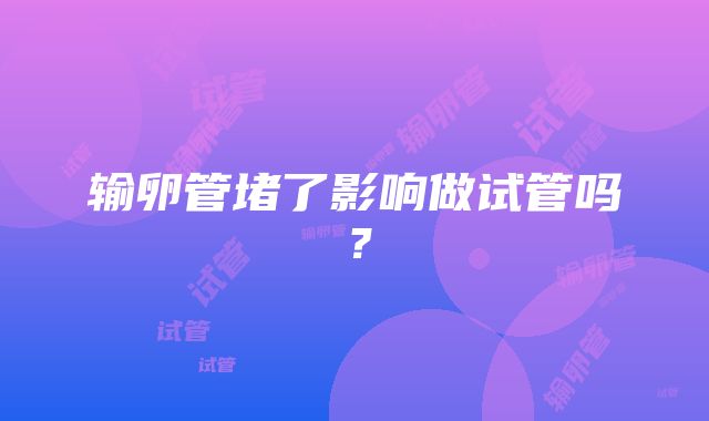 输卵管堵了影响做试管吗？