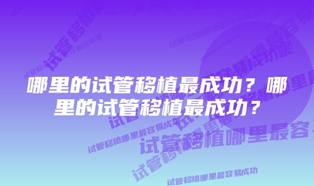 哪里的试管移植最成功？哪里的试管移植最成功？