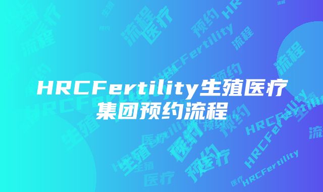 HRCFertility生殖医疗集团预约流程