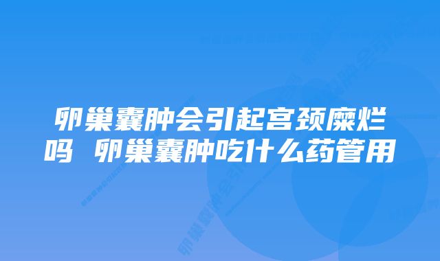 卵巢囊肿会引起宫颈糜烂吗 卵巢囊肿吃什么药管用