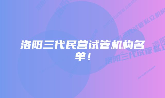 洛阳三代民营试管机构名单！