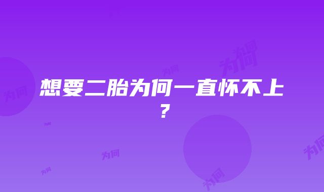 想要二胎为何一直怀不上？