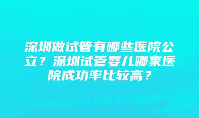 深圳做试管有哪些医院公立？深圳试管婴儿哪家医院成功率比较高？