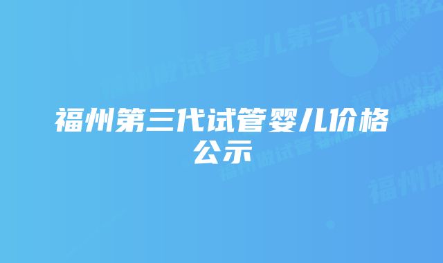 福州第三代试管婴儿价格公示