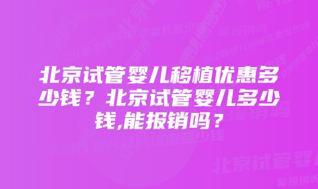 北京试管婴儿移植优惠多少钱？北京试管婴儿多少钱,能报销吗？