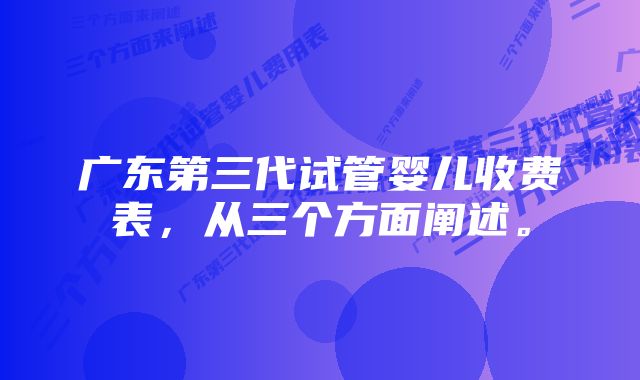 广东第三代试管婴儿收费表，从三个方面阐述。