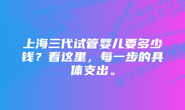 上海三代试管婴儿要多少钱？看这里，每一步的具体支出。