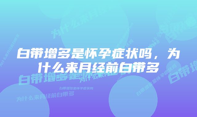 白带增多是怀孕症状吗，为什么来月经前白带多