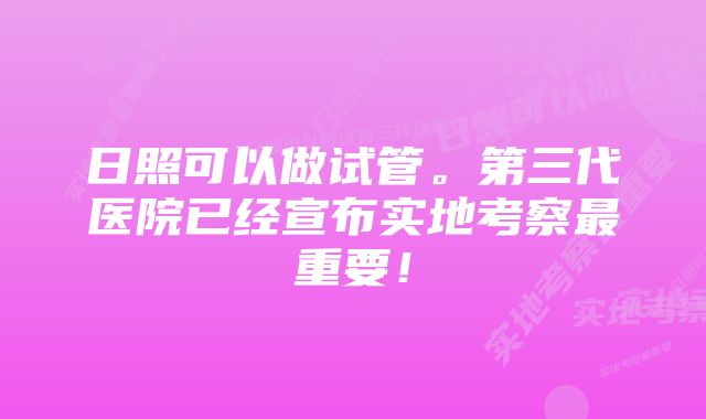 日照可以做试管。第三代医院已经宣布实地考察最重要！