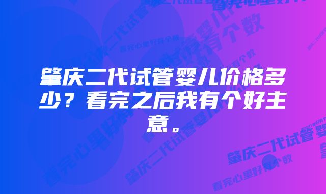 肇庆二代试管婴儿价格多少？看完之后我有个好主意。