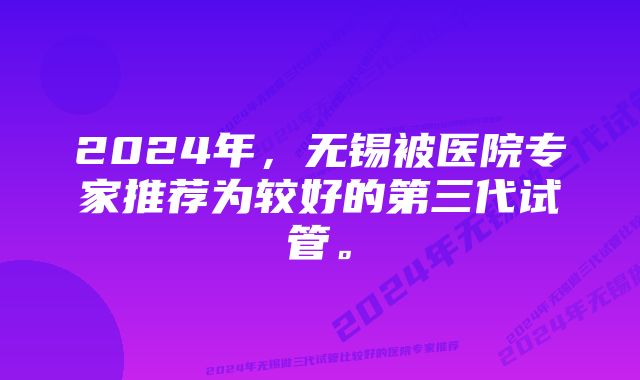 2024年，无锡被医院专家推荐为较好的第三代试管。