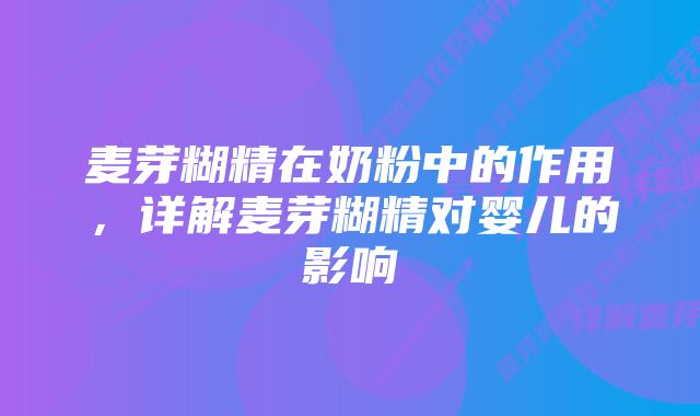 麦芽糊精在奶粉中的作用，详解麦芽糊精对婴儿的影响