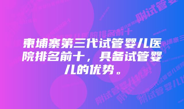 柬埔寨第三代试管婴儿医院排名前十，具备试管婴儿的优势。