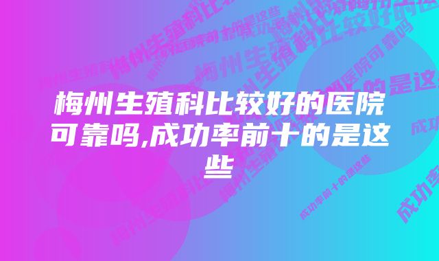 梅州生殖科比较好的医院可靠吗,成功率前十的是这些