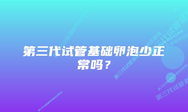 第三代试管基础卵泡少正常吗？