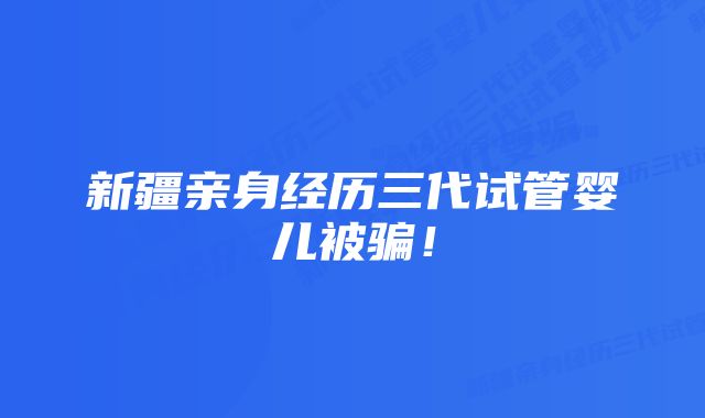 新疆亲身经历三代试管婴儿被骗！