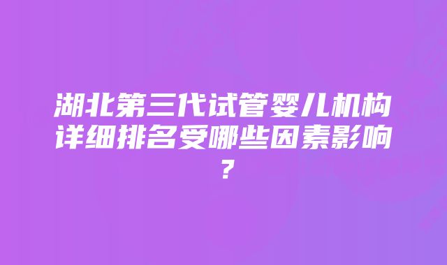 湖北第三代试管婴儿机构详细排名受哪些因素影响？