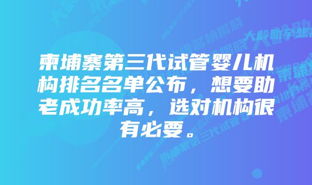 柬埔寨第三代试管婴儿机构排名名单公布，想要助老成功率高，选对机构很有必要。