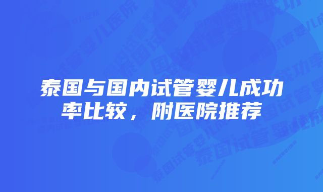 泰国与国内试管婴儿成功率比较，附医院推荐