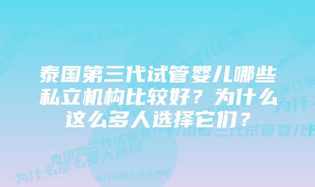 泰国第三代试管婴儿哪些私立机构比较好？为什么这么多人选择它们？