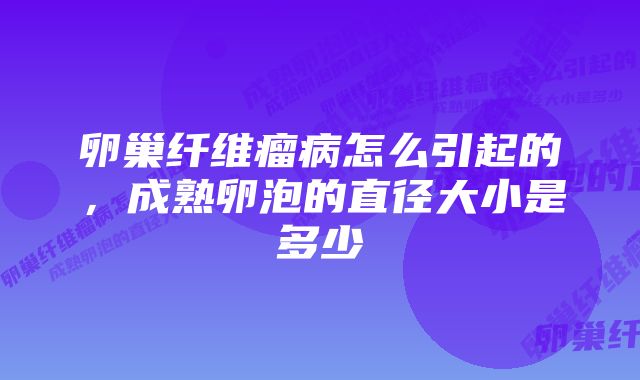 卵巢纤维瘤病怎么引起的，成熟卵泡的直径大小是多少