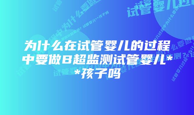 为什么在试管婴儿的过程中要做B超监测试管婴儿**孩子吗