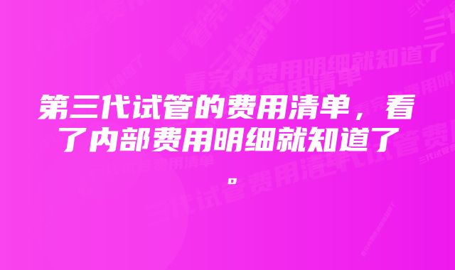 第三代试管的费用清单，看了内部费用明细就知道了。