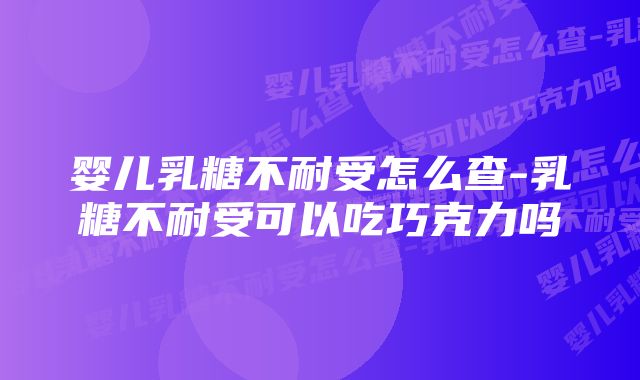 婴儿乳糖不耐受怎么查-乳糖不耐受可以吃巧克力吗