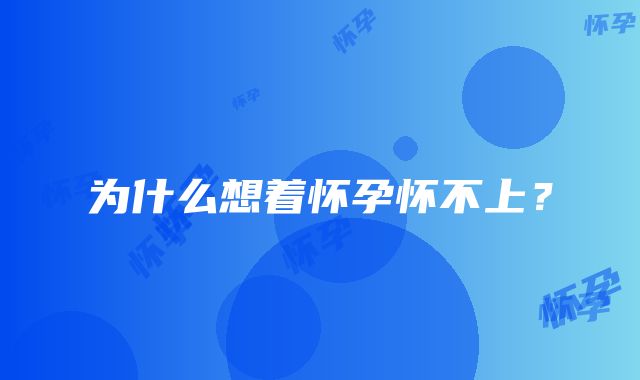 为什么想着怀孕怀不上？