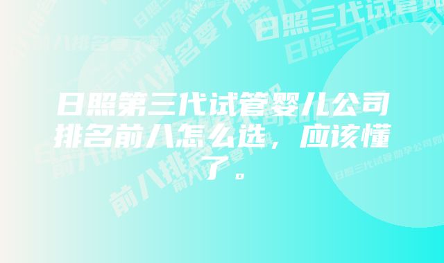 日照第三代试管婴儿公司排名前八怎么选，应该懂了。