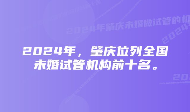 2024年，肇庆位列全国未婚试管机构前十名。