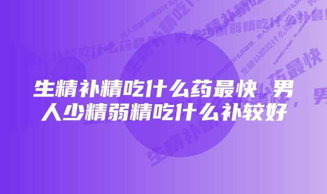 生精补精吃什么药最快 男人少精弱精吃什么补较好