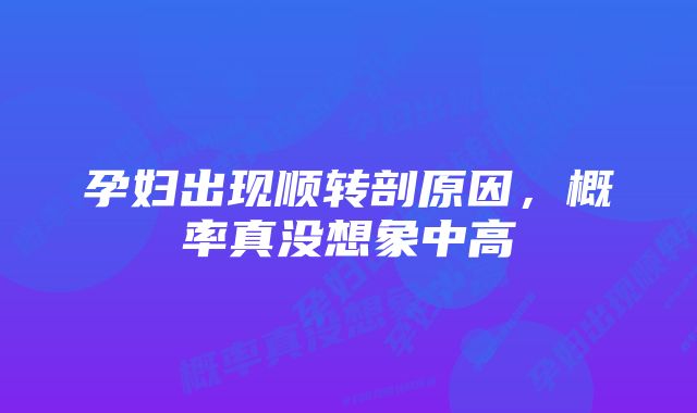 孕妇出现顺转剖原因，概率真没想象中高