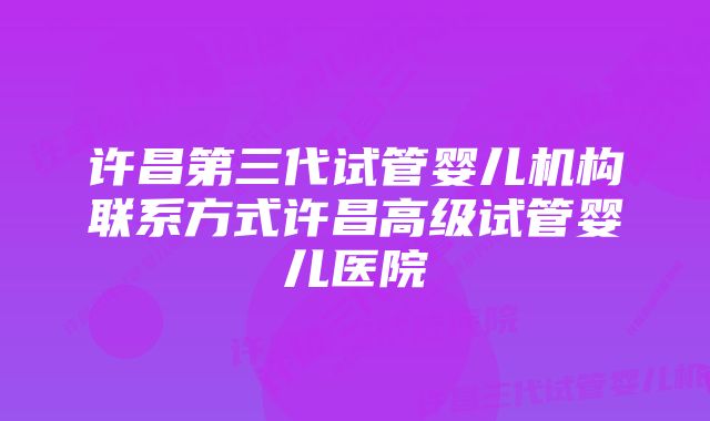 许昌第三代试管婴儿机构联系方式许昌高级试管婴儿医院