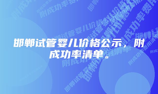 邯郸试管婴儿价格公示，附成功率清单。