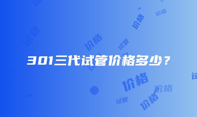 301三代试管价格多少？