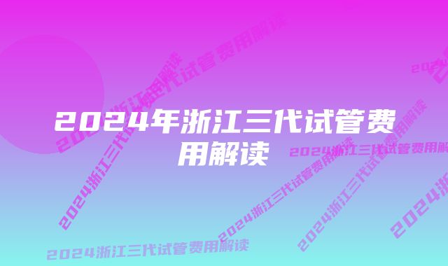 2024年浙江三代试管费用解读